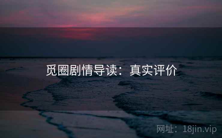 觅圈剧情导读：真实评价