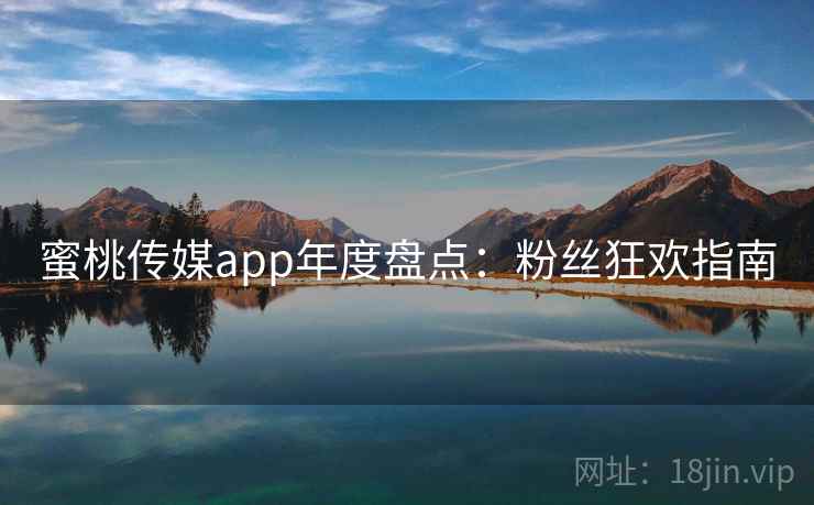 蜜桃传媒app年度盘点：粉丝狂欢指南