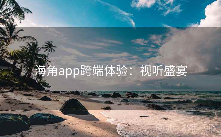 海角app跨端体验：视听盛宴