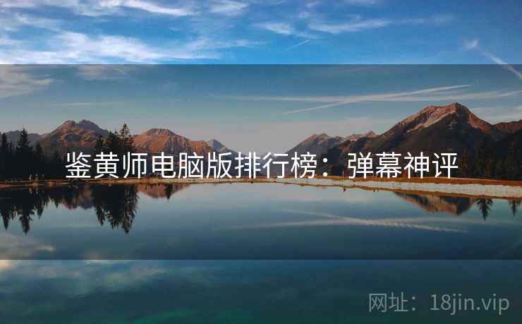 鉴黄师电脑版排行榜：弹幕神评