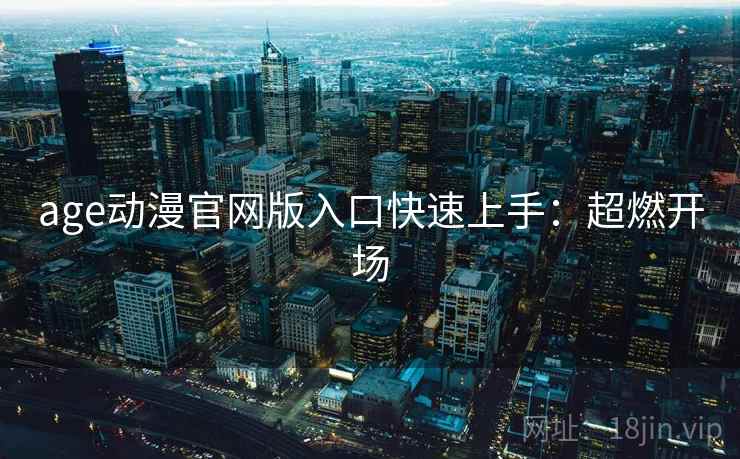 age动漫官网版入口快速上手：超燃开场