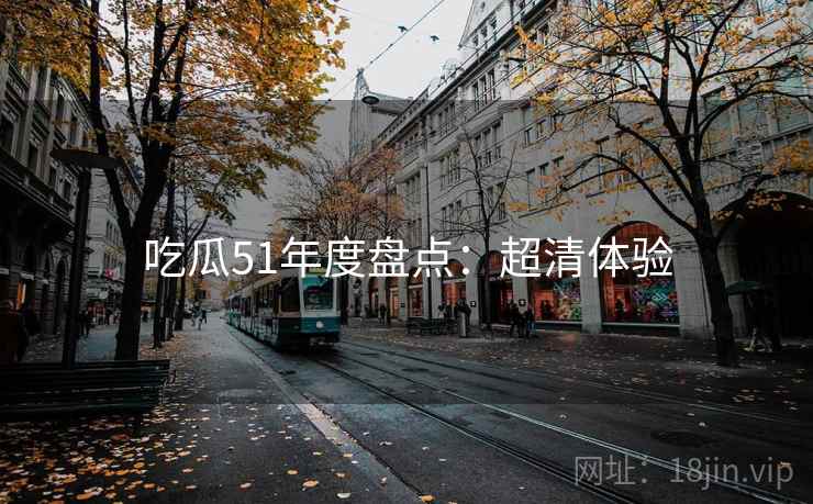 吃瓜51年度盘点：超清体验