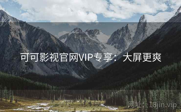 可可影视官网VIP专享:大屏更爽 可可影视官网VIP专享:大屏更爽