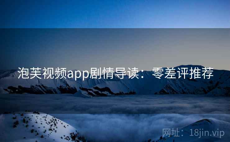 泡芙视频app剧情导读：零差评推荐
