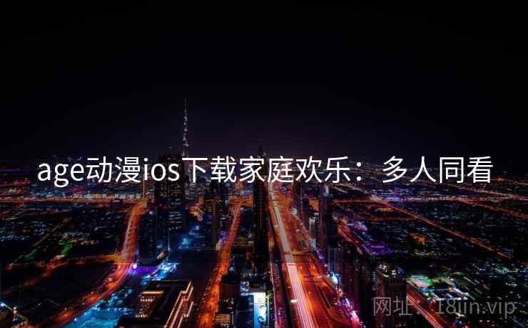 age动漫ios下载家庭欢乐:多人同看 age动漫ios下载家庭欢乐:多人同看