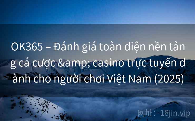 OK365 – Đánh giá toàn diện nền tảng cá cược & casino trực tuyến dành cho người chơi Việt Nam (2025)