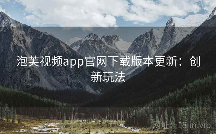 泡芙视频app官网下载版本更新：创新玩法