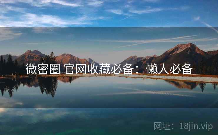 微密圈 官网收藏必备：懒人必备