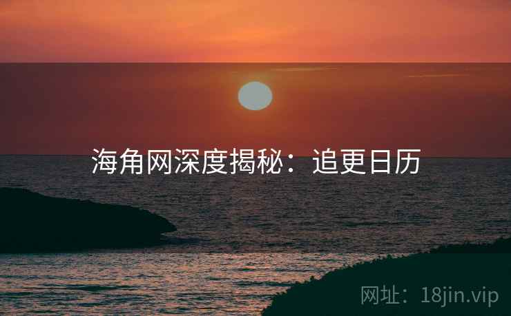 海角网深度揭秘：追更日历