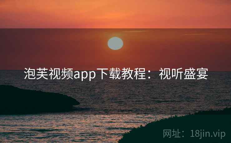 泡芙视频app下载教程：视听盛宴