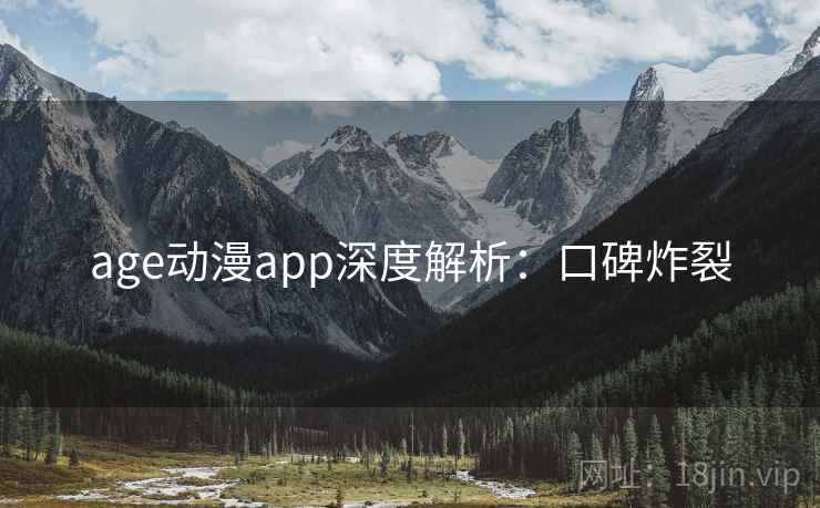 age动漫app深度解析：口碑炸裂