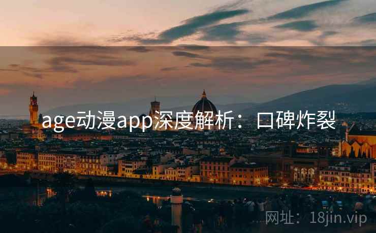 age动漫app深度解析:口碑炸裂 age动漫app深度解析:口碑炸裂