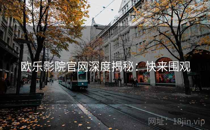 欧乐影院官网深度揭秘：快来围观