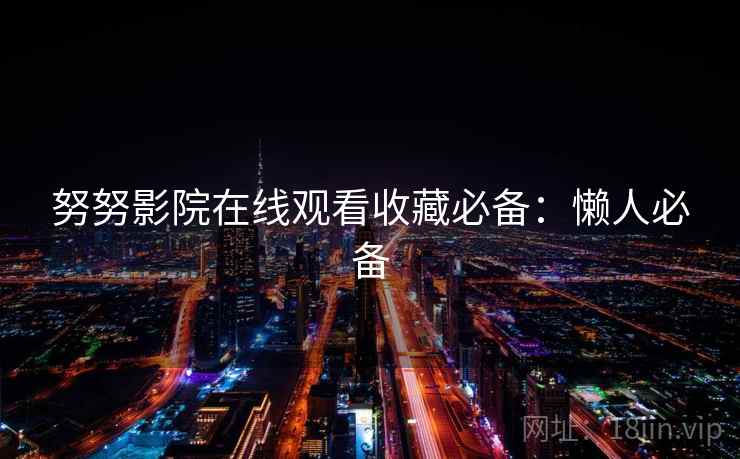 努努影院在线观看收藏必备：懒人必备